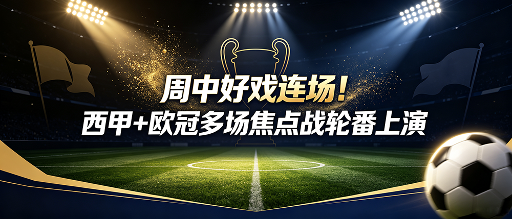 周中好戏连场！西甲+欧冠多场焦点战轮番上演