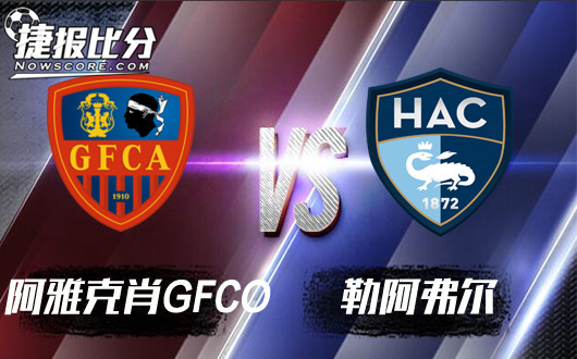 阿雅克肖GFCOvs勒阿弗尔 勒阿弗尔客场呈现回温