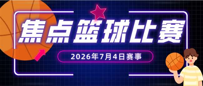 精彩不止世界杯!今日焦点篮球赛事一览