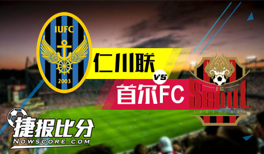 仁川联vs首尔FC 首尔FC加大抢分力度