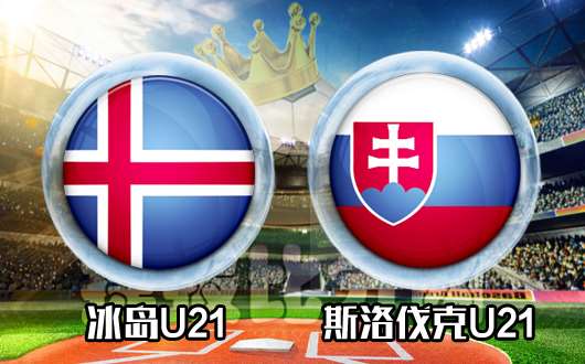 冰岛U21vs斯洛伐克U21 冰岛U21欲双杀对手