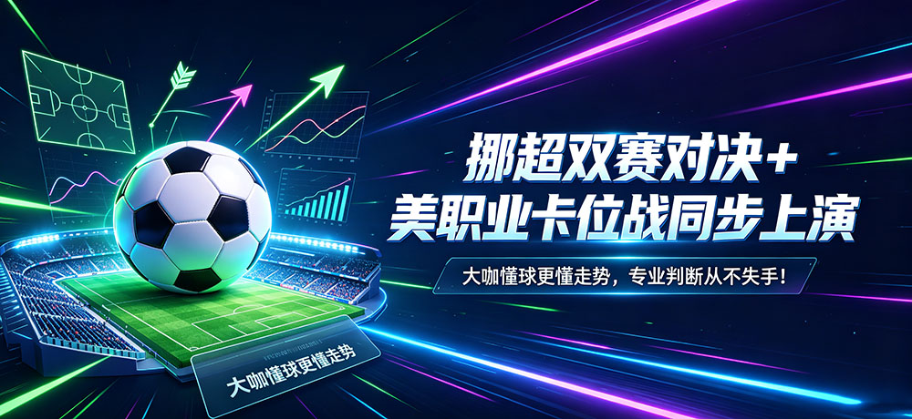 挪超双赛对决+美职业同步上演 专业判断从不失手!