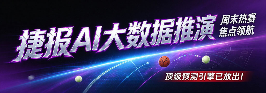 【捷报AI大数据推演】周末热赛焦点领航 顶级预测引擎已放出！