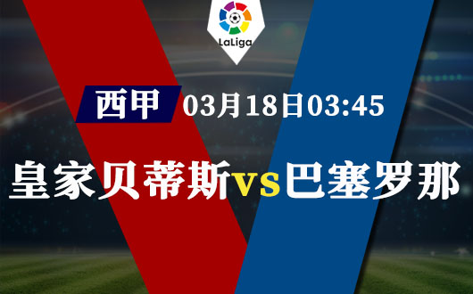 皇家贝蒂斯vs巴塞罗那 巴萨客场艰难复仇路
