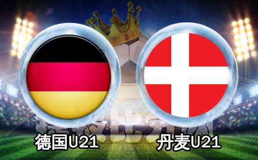 德国U21vs丹麦U21 卫冕冠军力争开门红