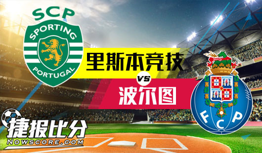 里斯本竞技vs波尔图 强强碰撞火花四溅防守为主