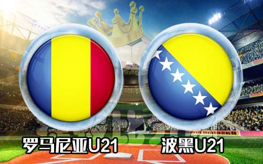 罗马尼亚U21vs波黑U21 榜首之战谁领风骚