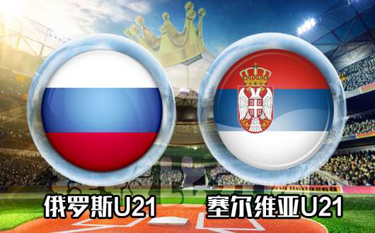 俄罗斯u21vs塞尔维亚u21 小组第一的争夺战