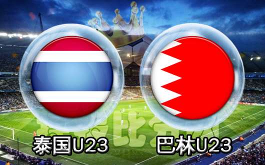 泰国U23vs巴林U23 巴林U23攻防节奏奔放
