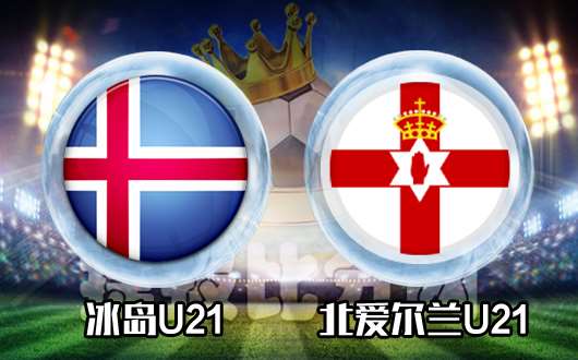 冰岛U21vs北爱尔兰U21 冰岛U21能否延续辉煌