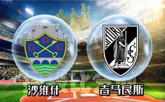 　沙维什vs吉马良斯 吉马良斯要打出主场气势