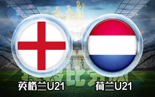 英格兰U21vs荷兰U21 英格兰U21实力更为雄厚