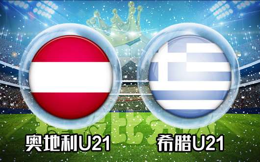 奥地利U21vs希腊U21 希腊神话能否再现
